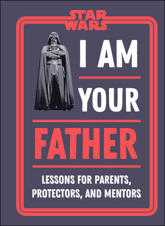 Star Wars: I Am Your Father - Lessons for Parents, Protectors, and Mentors